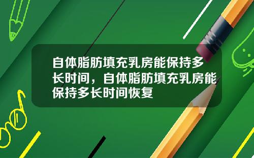 自体脂肪填充乳房能保持多长时间，自体脂肪填充乳房能保持多长时间恢复