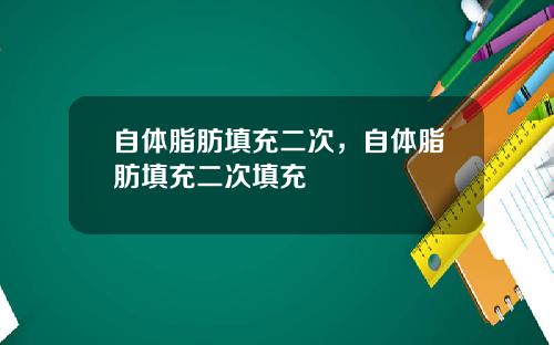 自体脂肪填充二次，自体脂肪填充二次填充