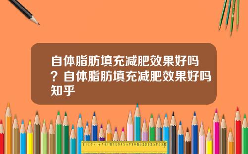 自体脂肪填充减肥效果好吗？自体脂肪填充减肥效果好吗知乎