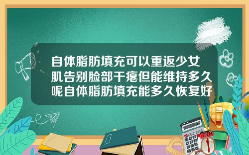 自体脂肪填充可以重返少女肌告别脸部干瘪但能维持多久呢自体脂肪填充能多久恢复好