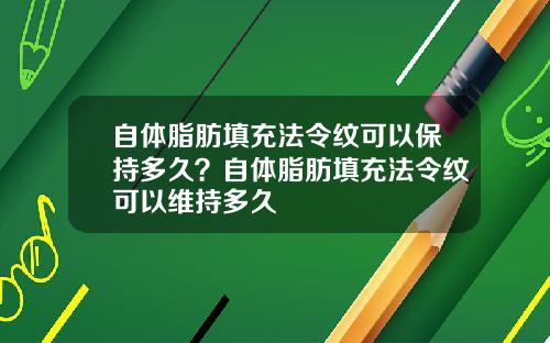 自体脂肪填充法令纹可以保持多久？自体脂肪填充法令纹可以维持多久