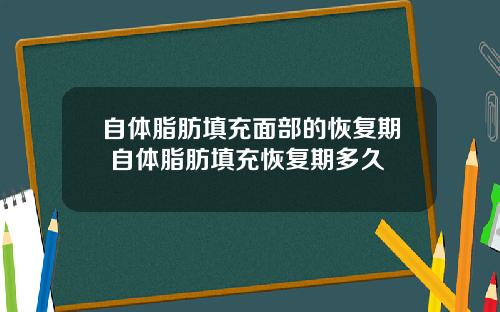 自体脂肪填充面部的恢复期 自体脂肪填充恢复期多久