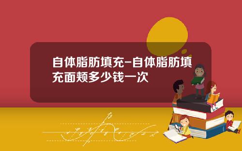 自体脂肪填充-自体脂肪填充面颊多少钱一次