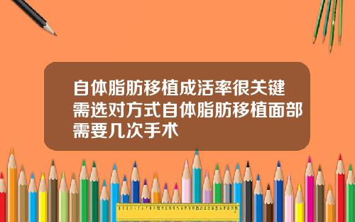 自体脂肪移植成活率很关键需选对方式自体脂肪移植面部需要几次手术