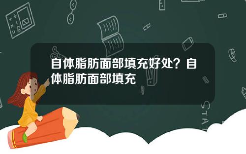 自体脂肪面部填充好处？自体脂肪面部填充