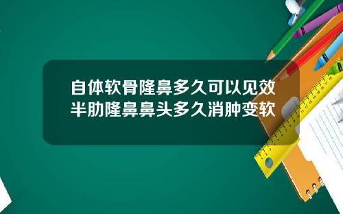 自体软骨隆鼻多久可以见效半肋隆鼻鼻头多久消肿变软