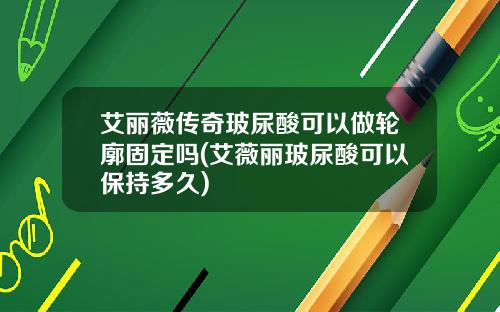 艾丽薇传奇玻尿酸可以做轮廓固定吗(艾薇丽玻尿酸可以保持多久)