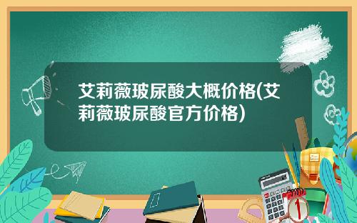艾莉薇玻尿酸大概价格(艾莉薇玻尿酸官方价格)