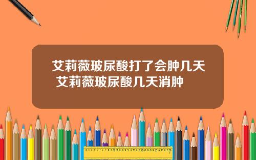 艾莉薇玻尿酸打了会肿几天 艾莉薇玻尿酸几天消肿