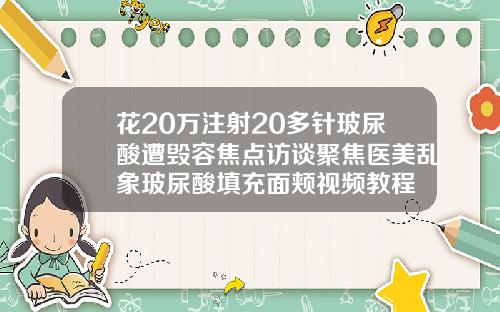 花20万注射20多针玻尿酸遭毁容焦点访谈聚焦医美乱象玻尿酸填充面颊视频教程