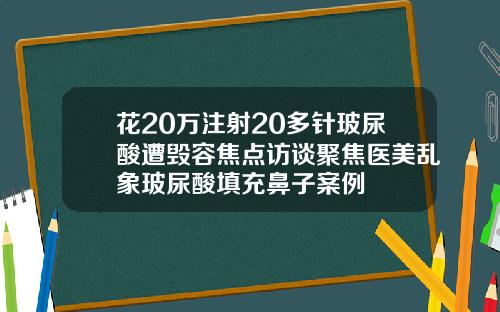 花20万注射20多针玻尿酸遭毁容焦点访谈聚焦医美乱象玻尿酸填充鼻子案例