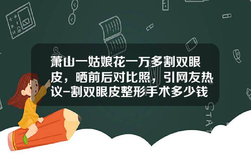萧山一姑娘花一万多割双眼皮，晒前后对比照，引网友热议-割双眼皮整形手术多少钱