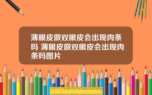 薄眼皮做双眼皮会出现肉条吗 薄眼皮做双眼皮会出现肉条吗图片