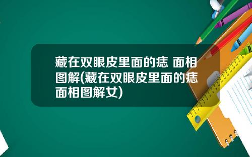 藏在双眼皮里面的痣 面相图解(藏在双眼皮里面的痣 面相图解女)
