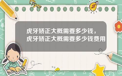 虎牙矫正大概需要多少钱，虎牙矫正大概需要多少钱费用