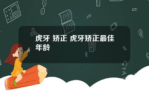 虎牙 矫正 虎牙矫正最佳年龄