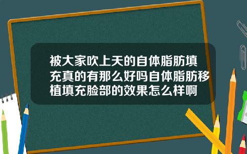 被大家吹上天的自体脂肪填充真的有那么好吗自体脂肪移植填充脸部的效果怎么样啊