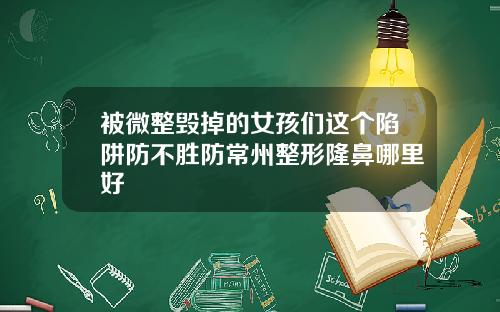 被微整毁掉的女孩们这个陷阱防不胜防常州整形隆鼻哪里好