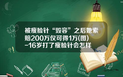 被瘦脸针“毁容”之后她索赔200万仅可得1万(图)-16岁打了瘦脸针会怎样