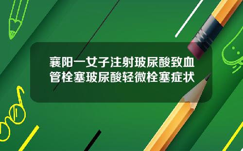 襄阳一女子注射玻尿酸致血管栓塞玻尿酸轻微栓塞症状