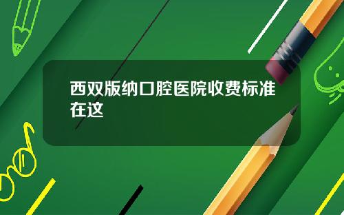 西双版纳口腔医院收费标准在这