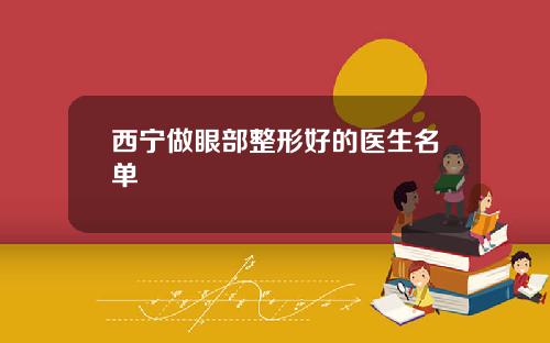 西宁做眼部整形好的医生名单