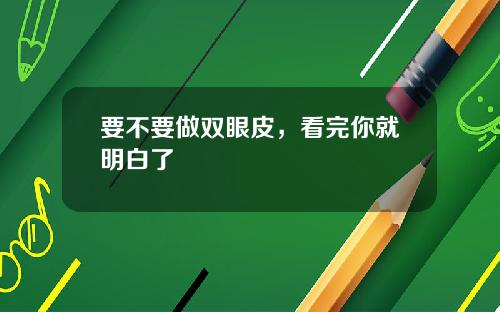 要不要做双眼皮，看完你就明白了
