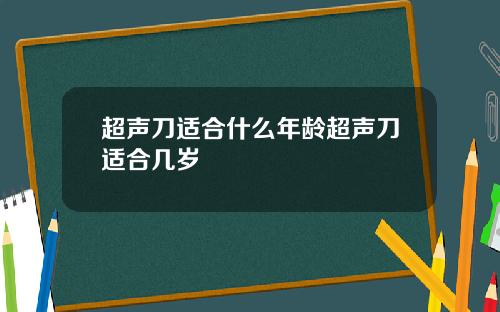 超声刀适合什么年龄超声刀适合几岁