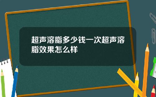 超声溶脂多少钱一次超声溶脂效果怎么样