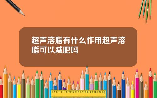 超声溶脂有什么作用超声溶脂可以减肥吗