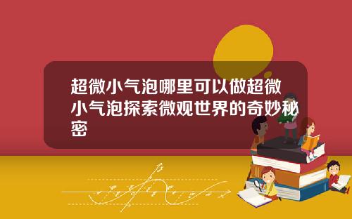 超微小气泡哪里可以做超微小气泡探索微观世界的奇妙秘密