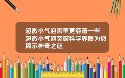 超微小气泡哪里更靠谱一些超微小气泡突破科学界限为您揭示神奇之谜