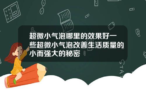 超微小气泡哪里的效果好一些超微小气泡改善生活质量的小而强大的秘密