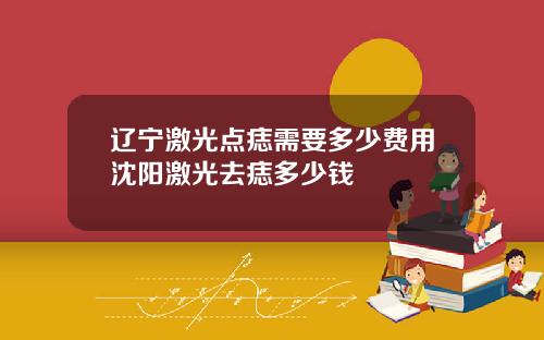 辽宁激光点痣需要多少费用沈阳激光去痣多少钱
