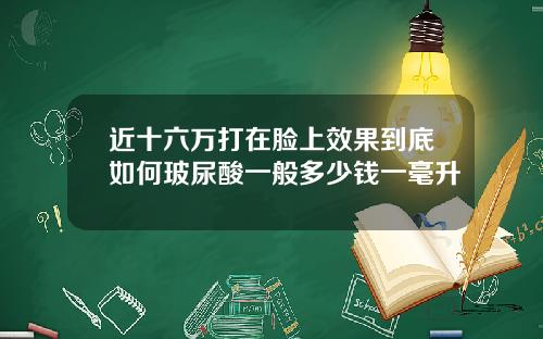 近十六万打在脸上效果到底如何玻尿酸一般多少钱一毫升