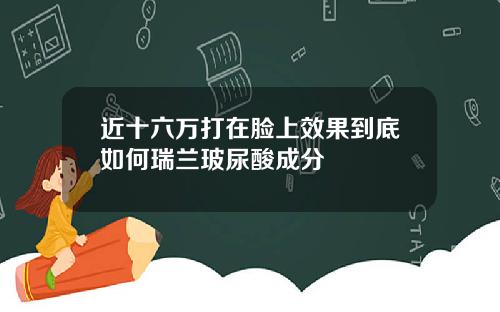 近十六万打在脸上效果到底如何瑞兰玻尿酸成分