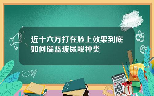 近十六万打在脸上效果到底如何瑞蓝玻尿酸种类