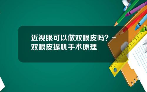 近视眼可以做双眼皮吗？-双眼皮提肌手术原理