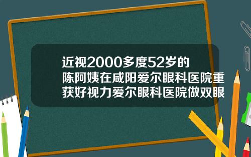近视2000多度52岁的陈阿姨在咸阳爱尔眼科医院重获好视力爱尔眼科医院做双眼皮手术怎么样