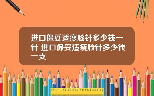 进口保妥适瘦脸针多少钱一针 进口保妥适瘦脸针多少钱一支