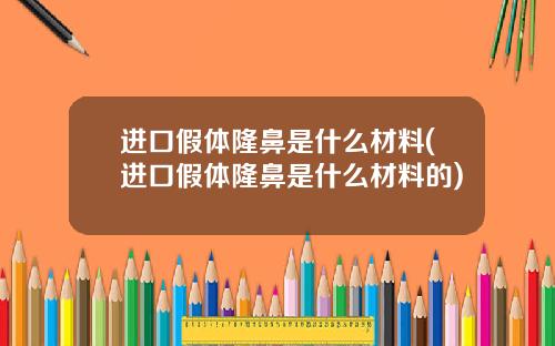 进口假体隆鼻是什么材料(进口假体隆鼻是什么材料的)