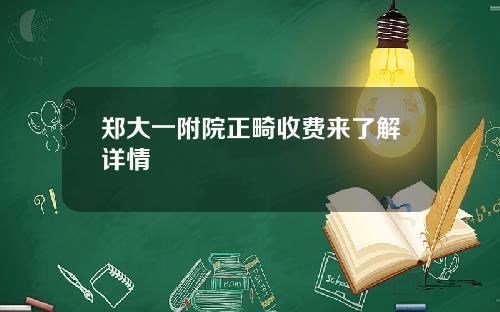 郑大一附院正畸收费来了解详情