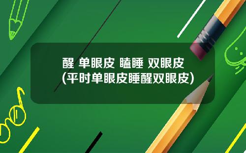 醒 单眼皮 瞌睡 双眼皮(平时单眼皮睡醒双眼皮)