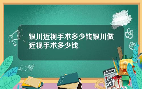 银川近视手术多少钱银川做近视手术多少钱