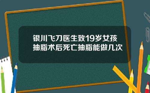 银川飞刀医生致19岁女孩抽脂术后死亡抽脂能做几次