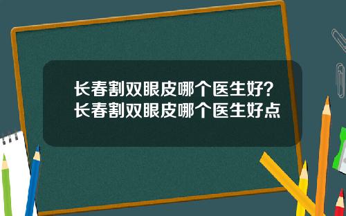 长春割双眼皮哪个医生好？长春割双眼皮哪个医生好点