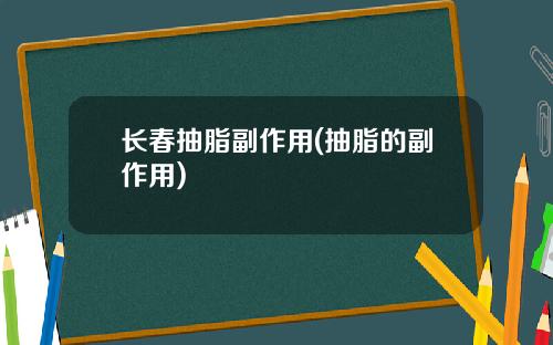 长春抽脂副作用(抽脂的副作用)