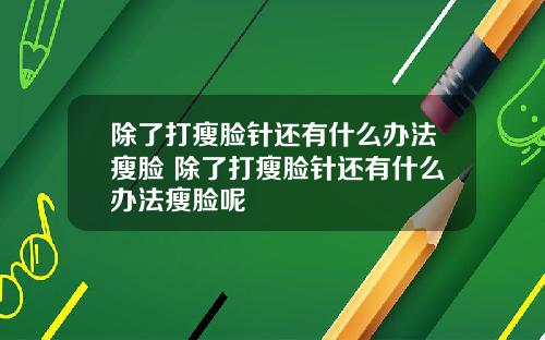 除了打瘦脸针还有什么办法瘦脸 除了打瘦脸针还有什么办法瘦脸呢