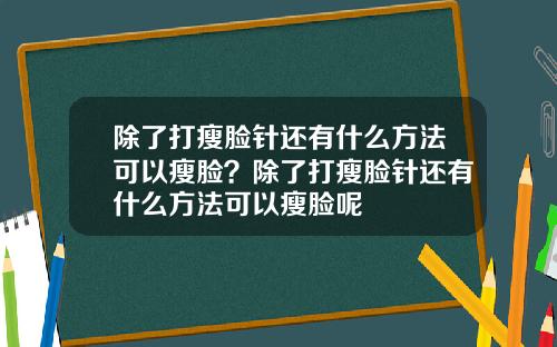 除了打瘦脸针还有什么方法可以瘦脸？除了打瘦脸针还有什么方法可以瘦脸呢