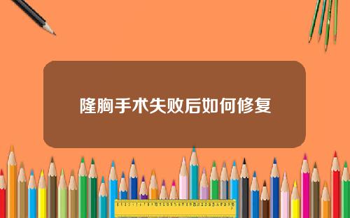 隆胸手术失败后如何修复